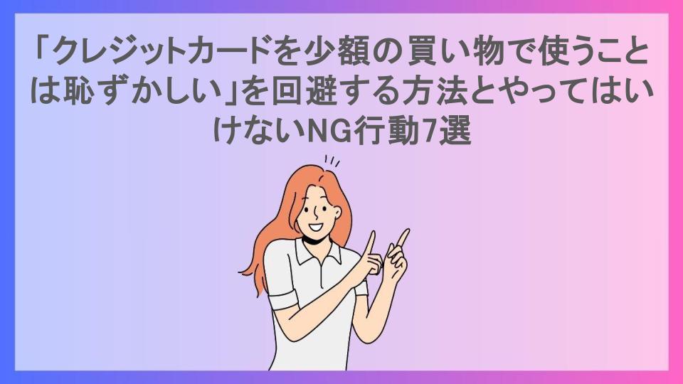 「クレジットカードを少額の買い物で使うことは恥ずかしい」を回避する方法とやってはいけないNG行動7選